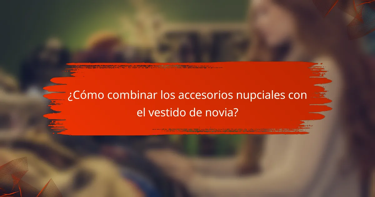 ¿Cómo combinar los accesorios nupciales con el vestido de novia?