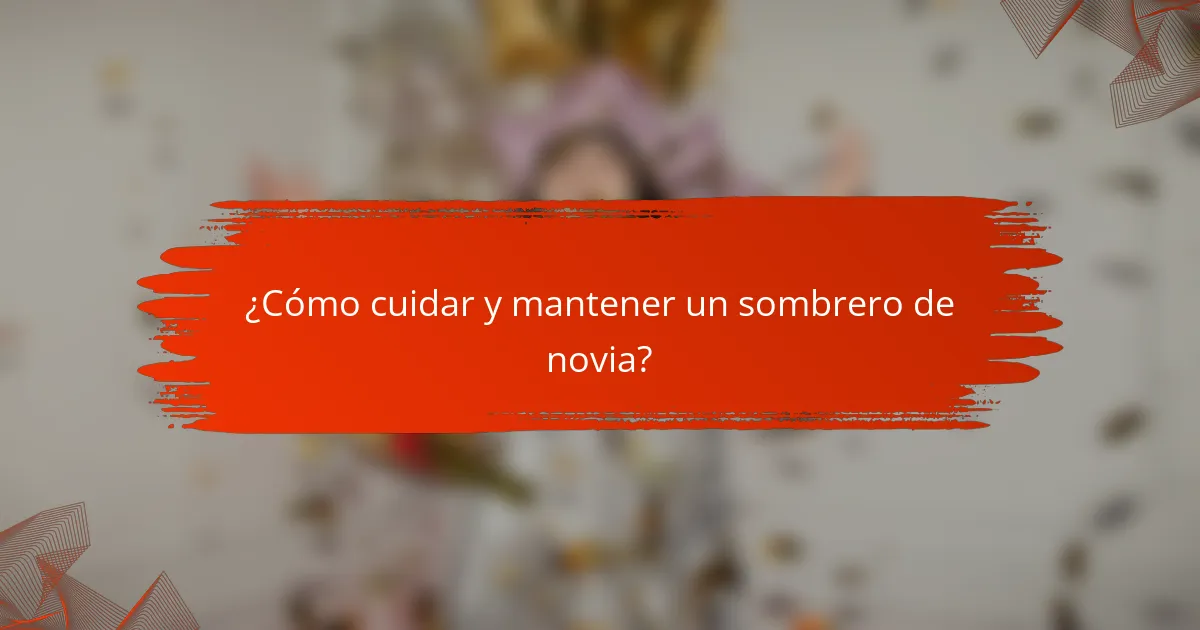 ¿Cómo cuidar y mantener un sombrero de novia?
