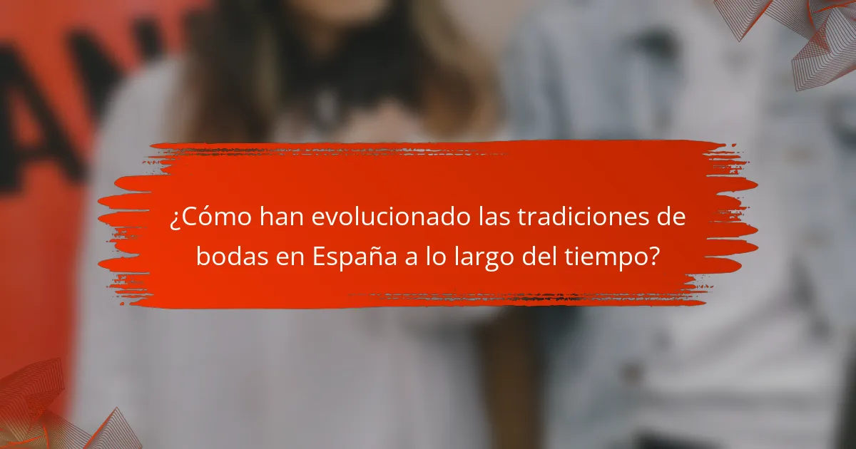 ¿Cómo han evolucionado las tradiciones de bodas en España a lo largo del tiempo?