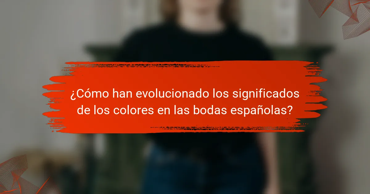 ¿Cómo han evolucionado los significados de los colores en las bodas españolas?