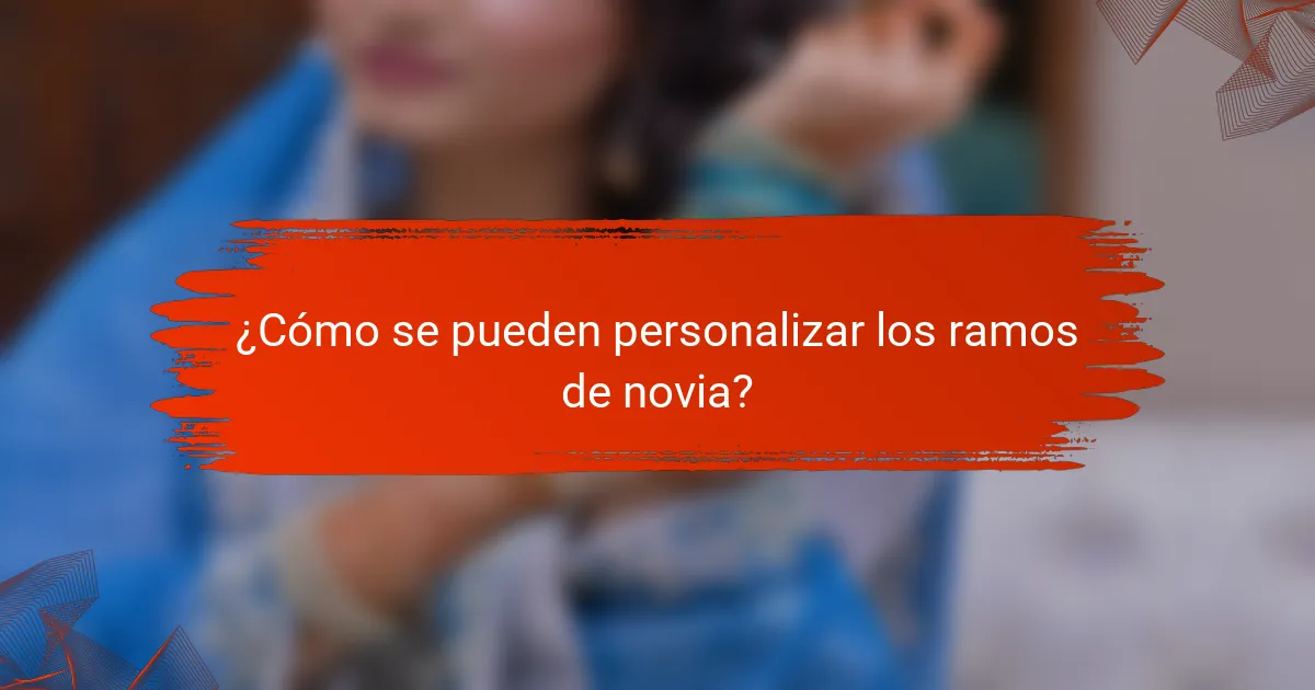 ¿Cómo se pueden personalizar los ramos de novia?