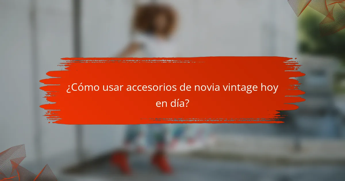 ¿Cómo usar accesorios de novia vintage hoy en día?