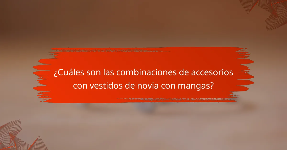 ¿Cuáles son las combinaciones de accesorios con vestidos de novia con mangas?