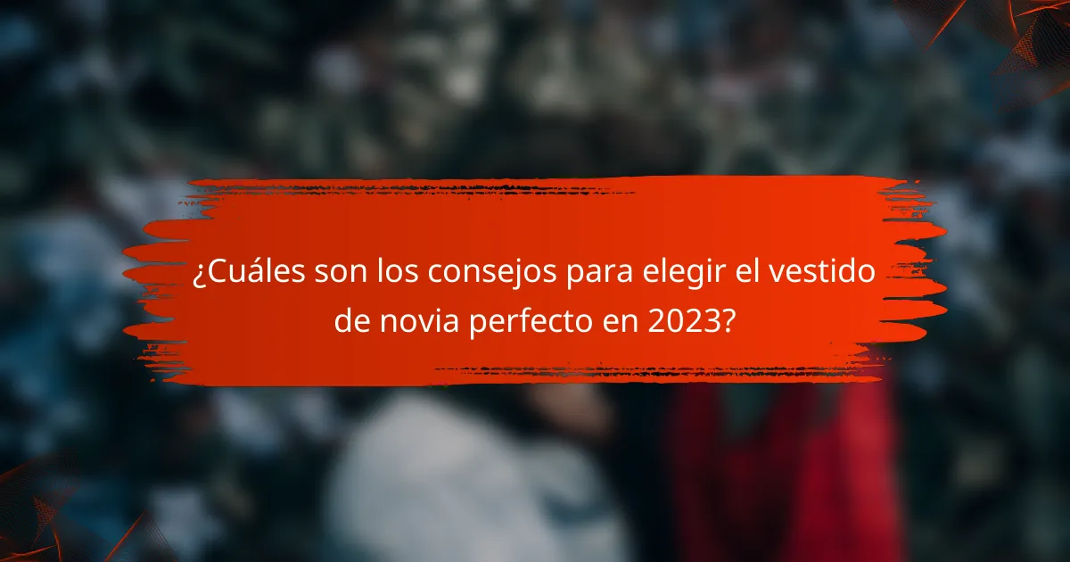 ¿Cuáles son los consejos para elegir el vestido de novia perfecto en 2023?