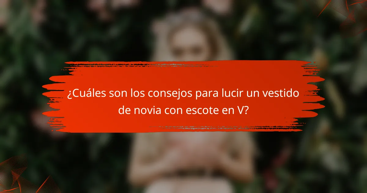 ¿Cuáles son los consejos para lucir un vestido de novia con escote en V?