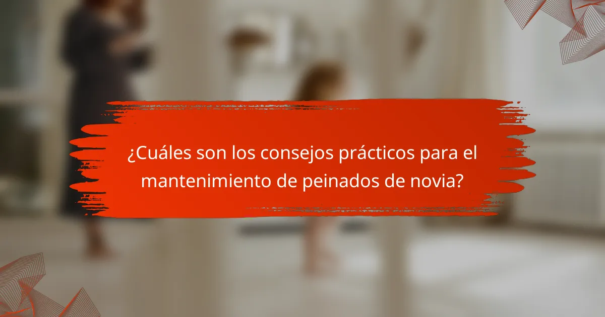 ¿Cuáles son los consejos prácticos para el mantenimiento de peinados de novia?