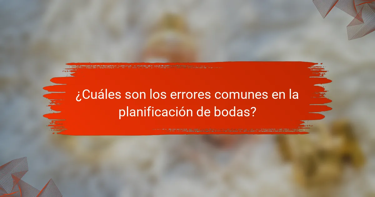 ¿Cuáles son los errores comunes en la planificación de bodas?