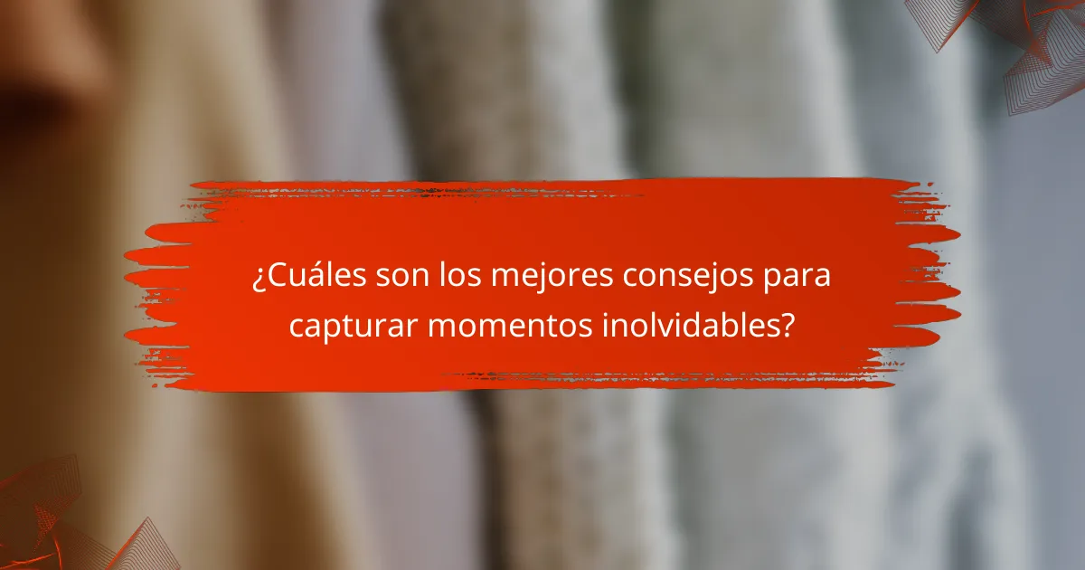 ¿Cuáles son los mejores consejos para capturar momentos inolvidables?