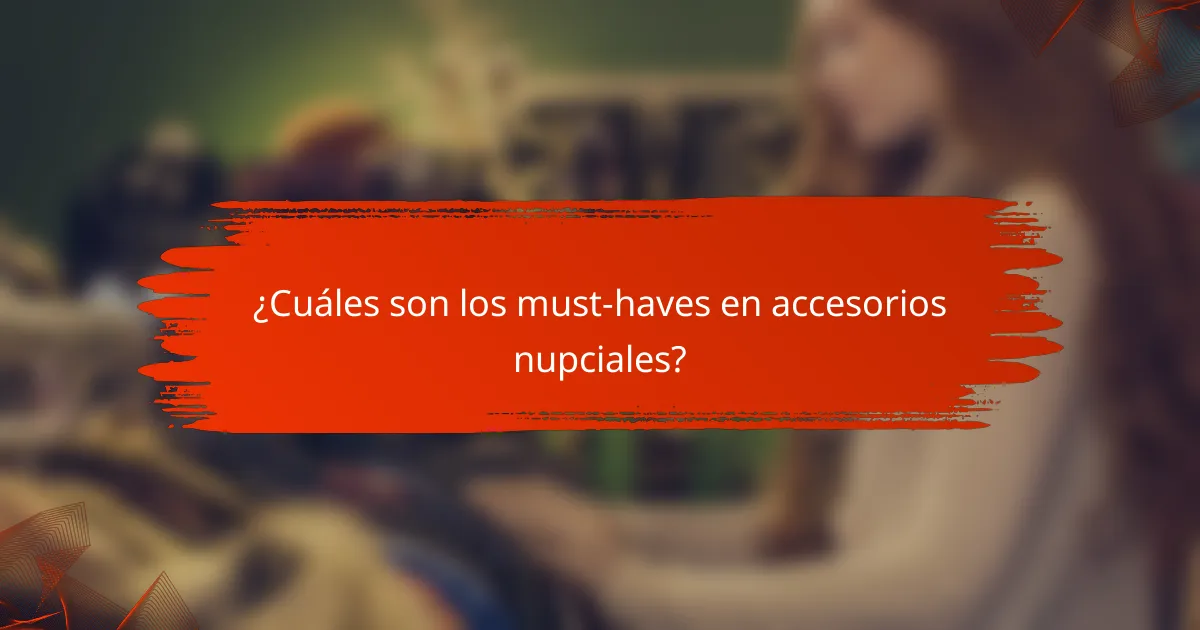 ¿Cuáles son los must-haves en accesorios nupciales?