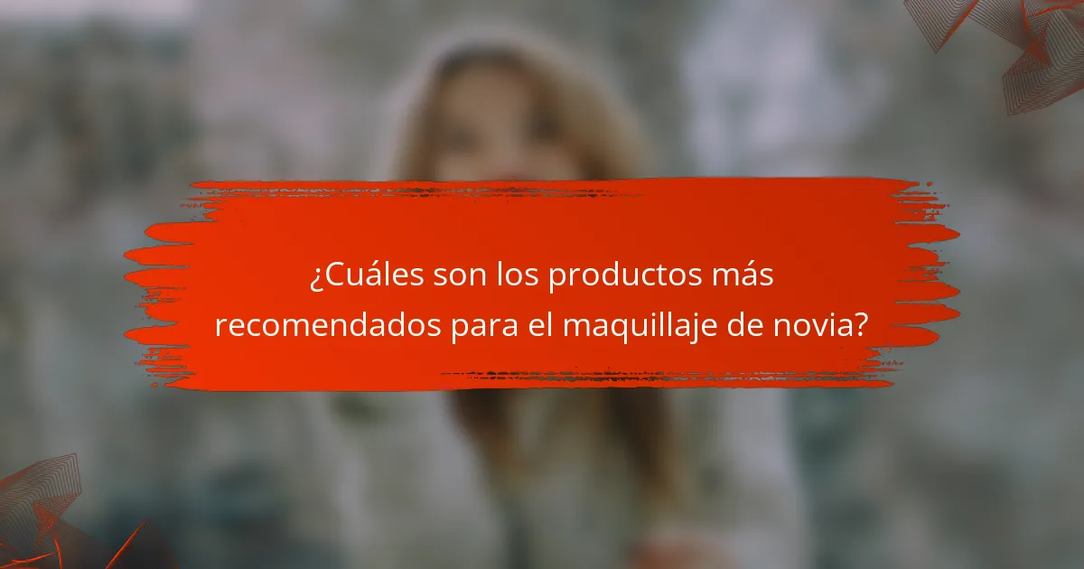 ¿Cuáles son los productos más recomendados para el maquillaje de novia?
