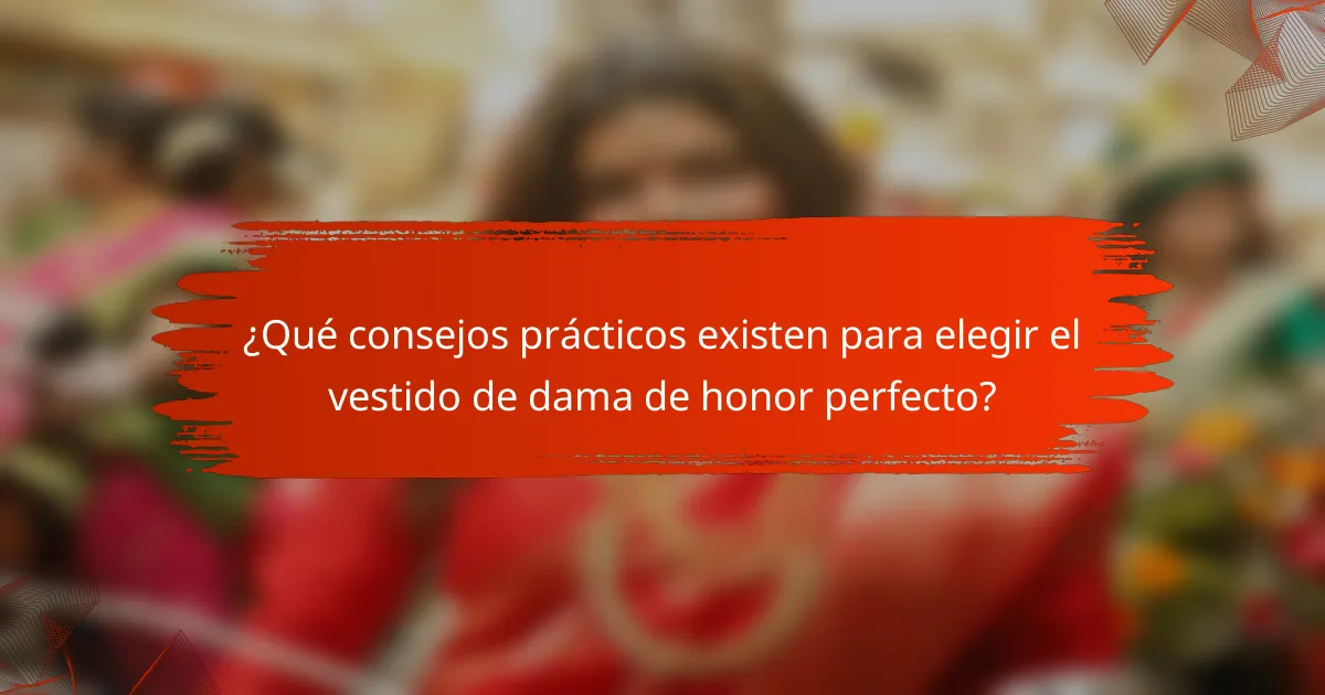 ¿Qué consejos prácticos existen para elegir el vestido de dama de honor perfecto?