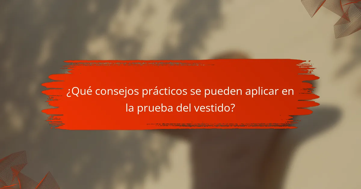 ¿Qué consejos prácticos se pueden aplicar en la prueba del vestido?