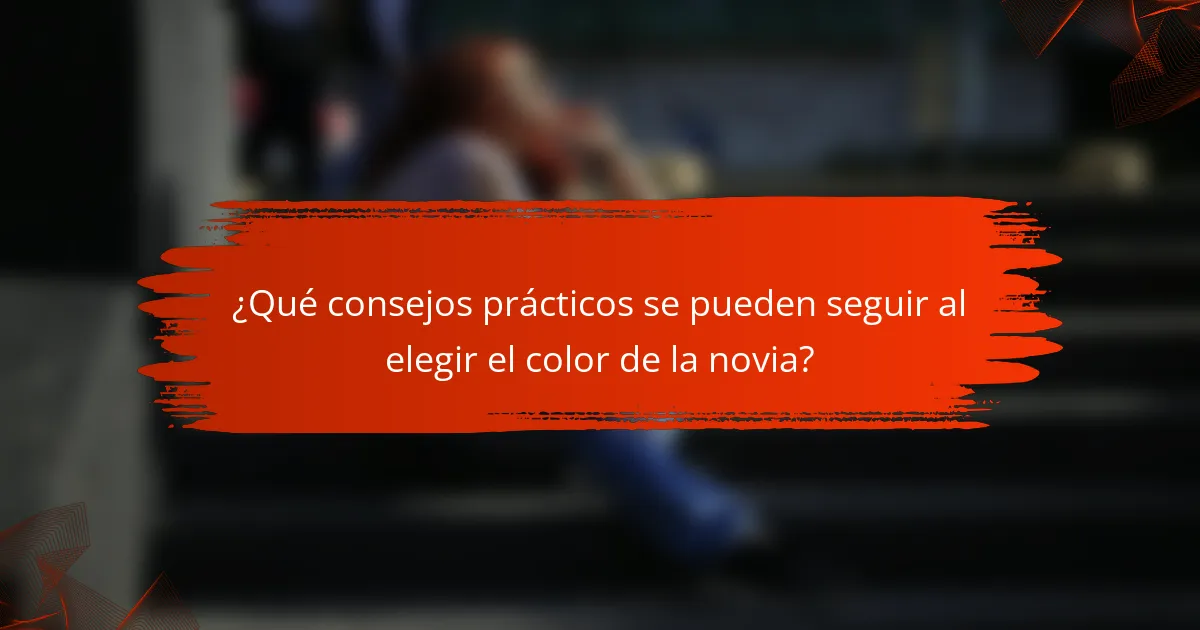 ¿Qué consejos prácticos se pueden seguir al elegir el color de la novia?