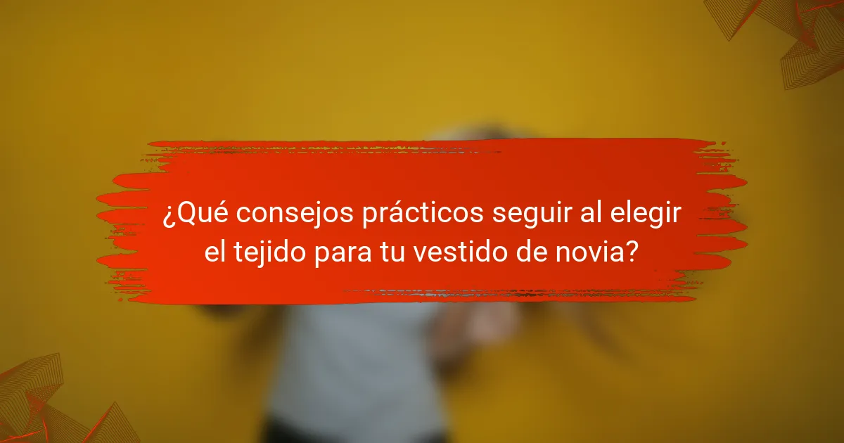 ¿Qué consejos prácticos seguir al elegir el tejido para tu vestido de novia?