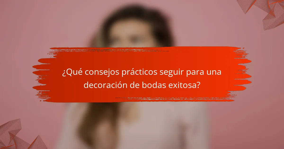 ¿Qué consejos prácticos seguir para una decoración de bodas exitosa?