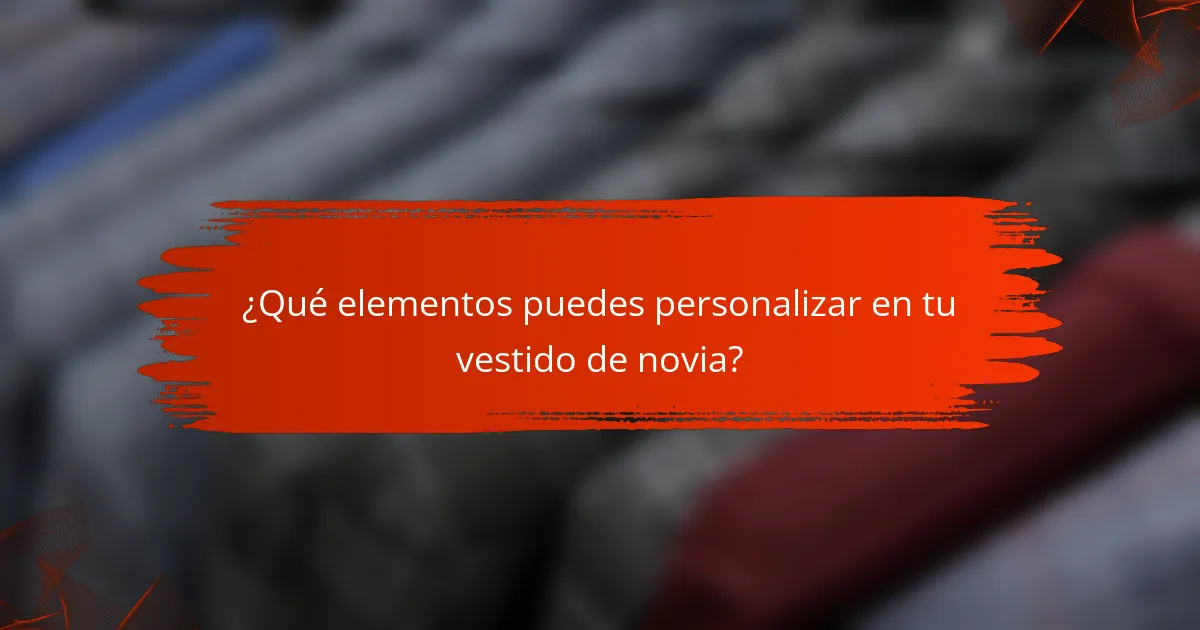 ¿Qué elementos puedes personalizar en tu vestido de novia?