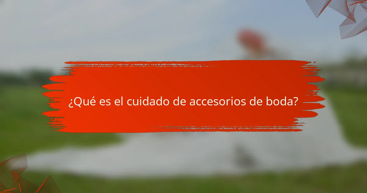¿Qué es el cuidado de accesorios de boda?