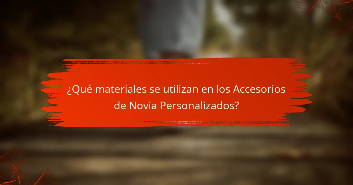 ¿Qué materiales se utilizan en los Accesorios de Novia Personalizados?