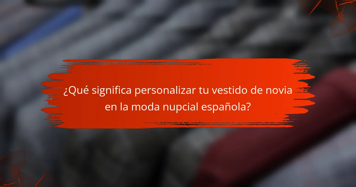¿Qué significa personalizar tu vestido de novia en la moda nupcial española?