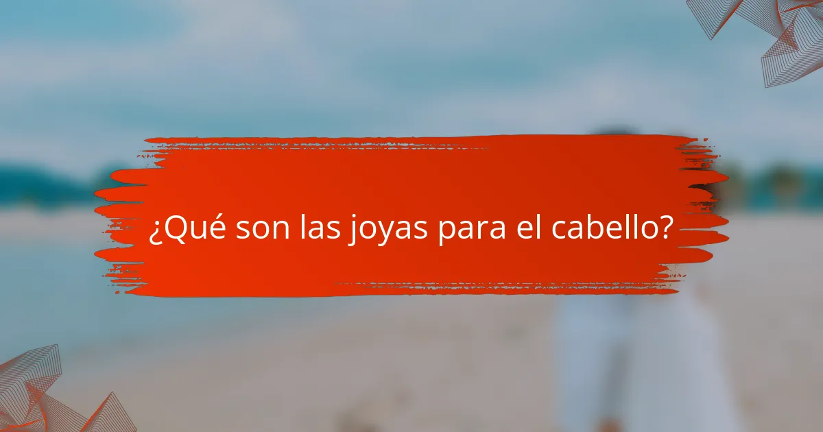 ¿Qué son las joyas para el cabello?