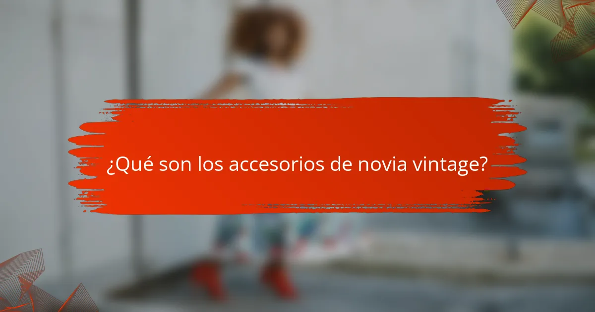 ¿Qué son los accesorios de novia vintage?