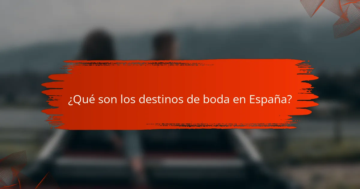 ¿Qué son los destinos de boda en España?