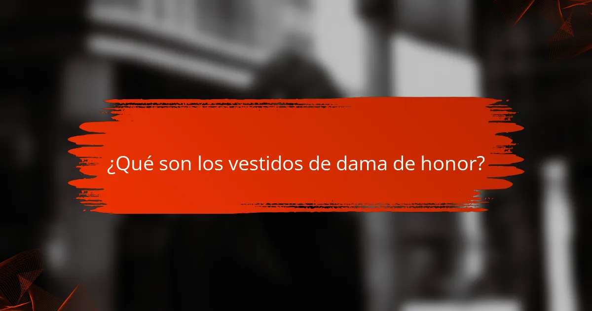 ¿Qué son los vestidos de dama de honor?